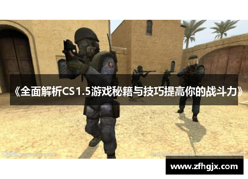 《全面解析CS1.5游戏秘籍与技巧提高你的战斗力》 《全面解析CS1.5游戏秘籍与技巧提高你的战斗力》
